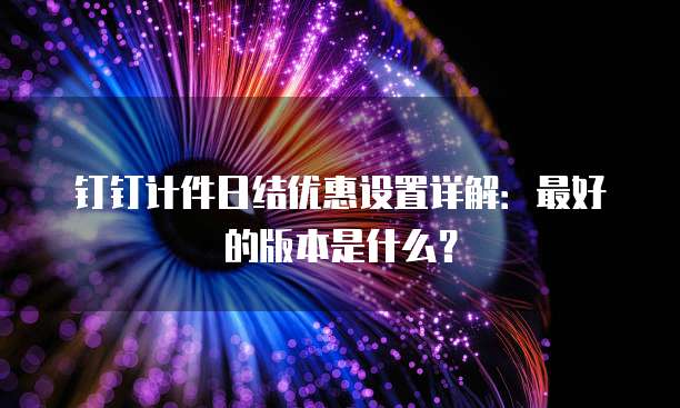 钉钉计件日结优惠设置详解：最好的版本是什么？