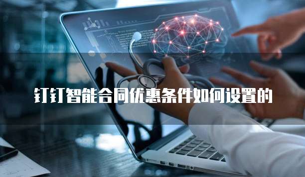 钉钉智能合同优惠条件如何设置的