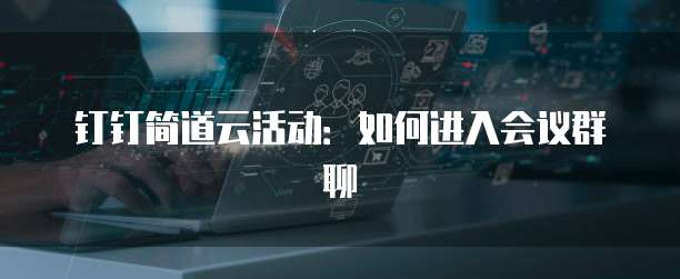 钉钉简道云活动：如何进入会议群聊