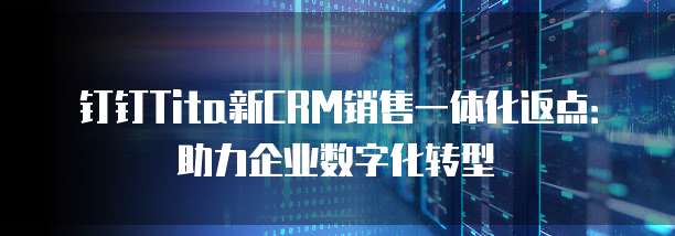 钉钉Tita新CRM销售一体化返点:助力企业数字化转型