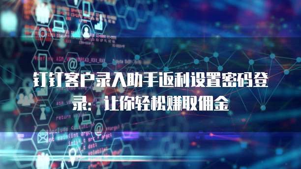 钉钉客户录入助手返利设置密码登录：让你轻松赚取佣金