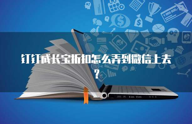 钉钉成长宝折扣怎么弄到微信上去?