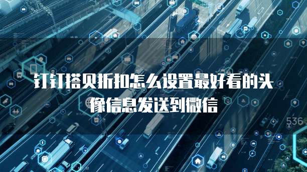 钉钉搭贝折扣怎么设置最好看的头像信息发送到微信