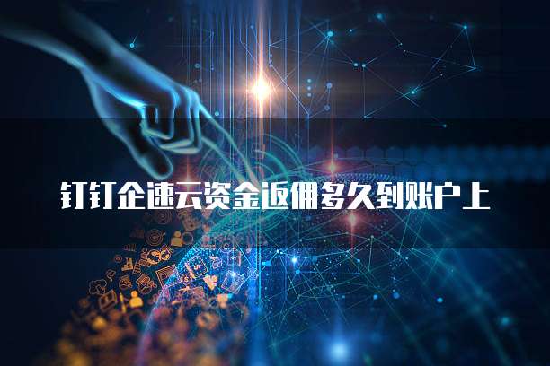 钉钉企速云资金返佣多久到账户上