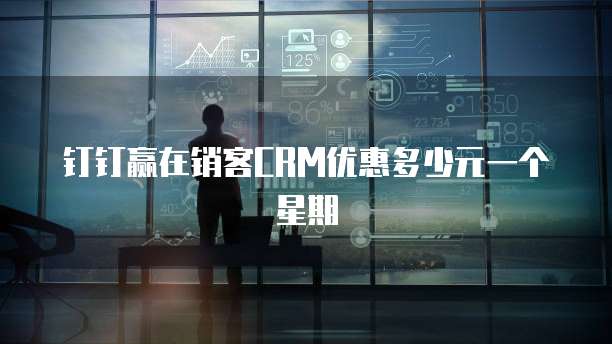 钉钉赢在销客CRM优惠多少元一个星期