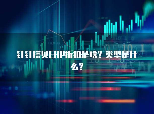 钉钉搭贝ERP折扣是啥？类型是什么？