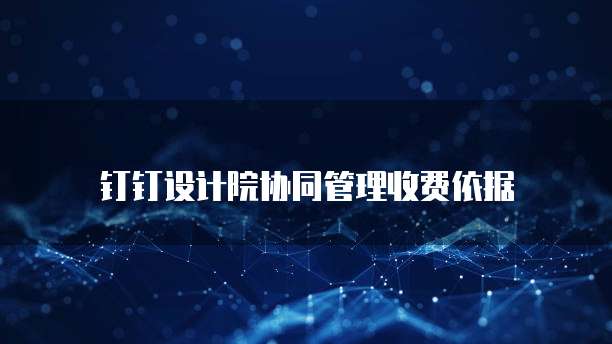 钉钉设计院协同管理收费依据