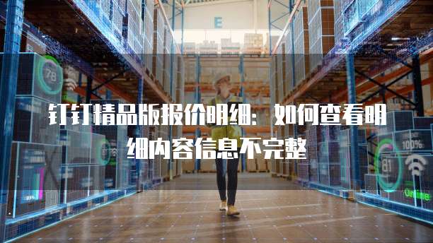 钉钉精品版报价明细:如何查看明细内容信息不完整