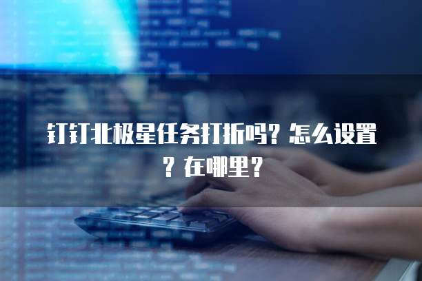 钉钉北极星任务打折吗？怎么设置？在哪里？