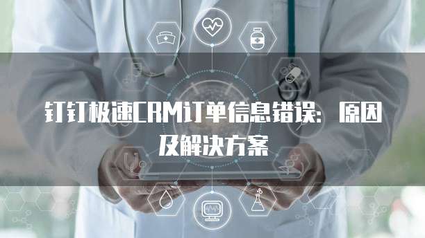 钉钉极速CRM订单信息错误:原因及解决方案