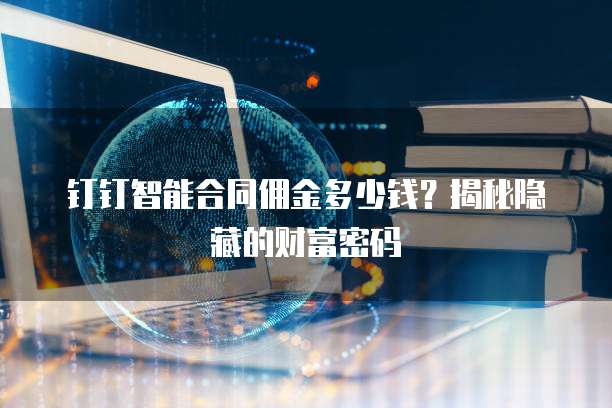 钉钉智能合同佣金多少钱？揭秘隐藏的财富密码
