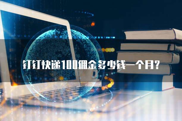 钉钉快递100佣金多少钱一个月？