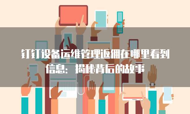 钉钉设备运维管理返佣在哪里看到信息:揭秘背后的故事