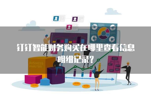 钉钉智能财务购买在哪里查看信息明细记录?