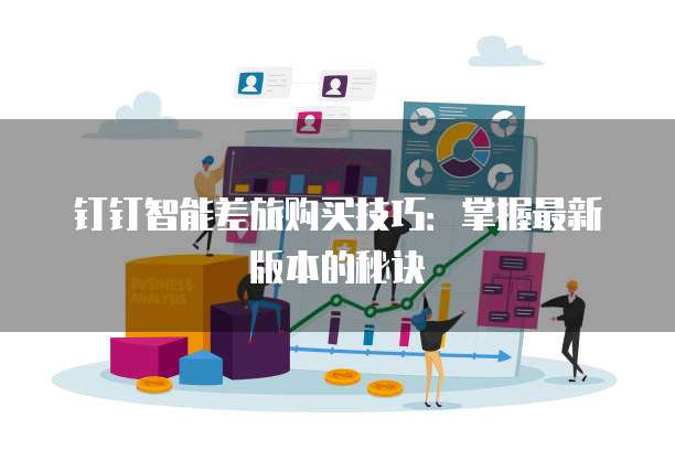 钉钉智能差旅购买技巧：掌握最新版本的秘诀