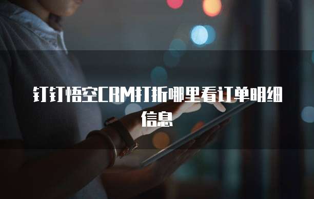 钉钉悟空CRM打折哪里看订单明细信息