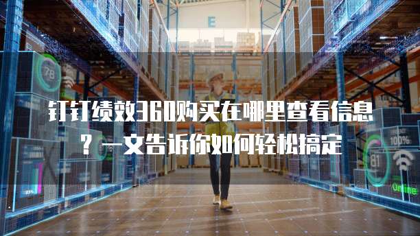 钉钉绩效360购买在哪里查看信息?一文告诉你如何轻松搞定