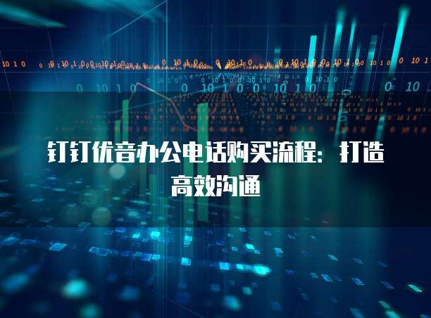 钉钉优音办公电话购买流程:打造高效沟通