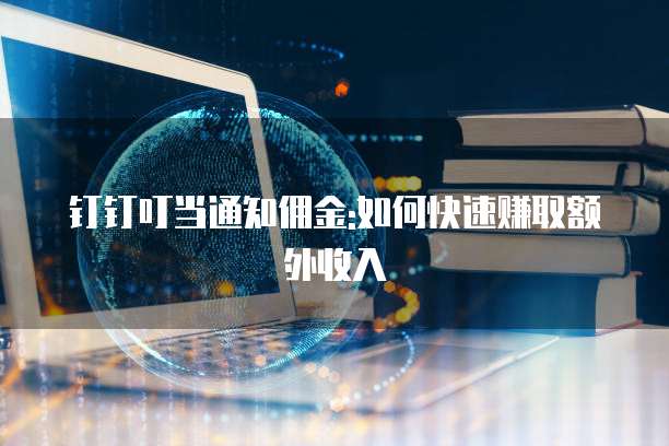 钉钉叮当通知佣金:如何快速赚取额外收入