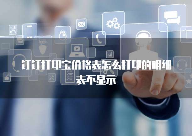 钉钉打印宝价格表怎么打印的明细表不显示