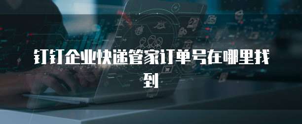 钉钉企业快递管家订单号在哪里找到