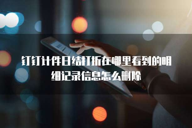 钉钉计件日结打折在哪里看到的明细记录信息怎么删除