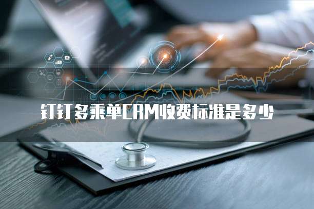 钉钉多乘单CRM收费标准是多少