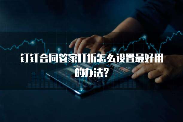 钉钉合同管家打折怎么设置最好用的办法？