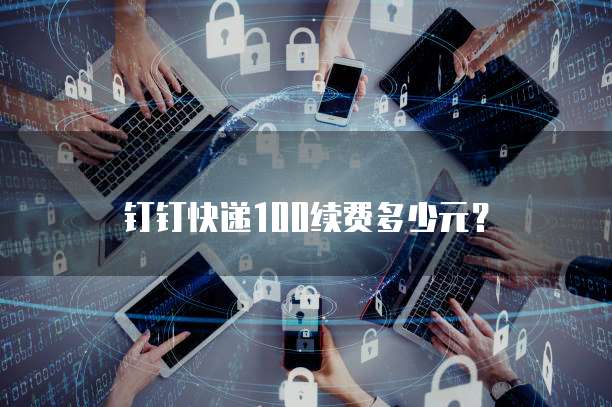钉钉快递100续费多少元？