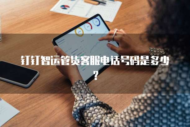 钉钉智运管货客服电话号码是多少?