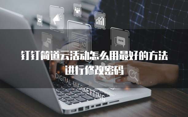 钉钉简道云活动怎么用最好的方法进行修改密码