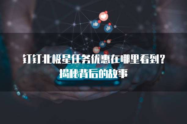 钉钉北极星任务优惠在哪里看到？揭秘背后的故事
