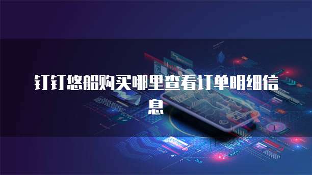 钉钉悠船购买哪里查看订单明细信息