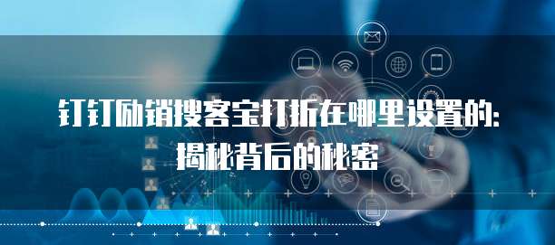 钉钉励销搜客宝打折在哪里设置的:揭秘背后的秘密