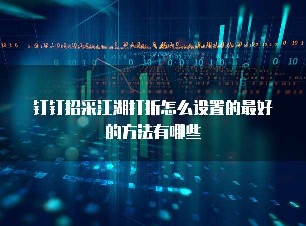 钉钉招采江湖打折怎么设置的最好的方法有哪些