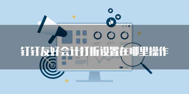钉钉友好会计打折设置在哪里操作