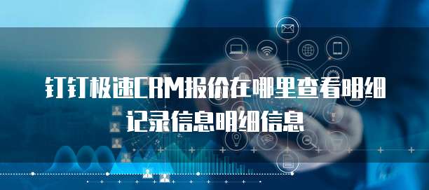 钉钉极速CRM报价在哪里查看明细记录信息明细信息