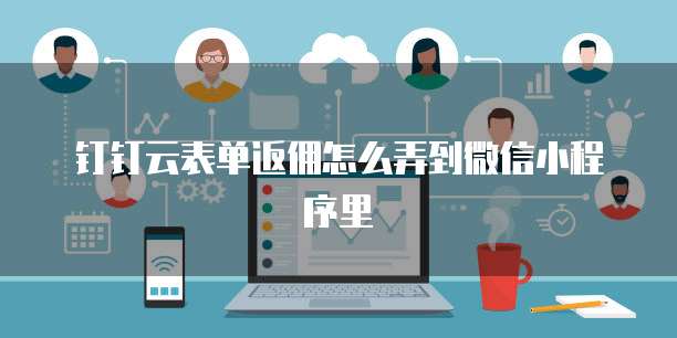 钉钉云表单返佣怎么弄到微信小程序里