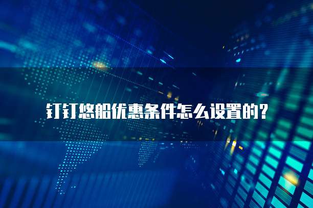 钉钉悠船优惠条件怎么设置的？