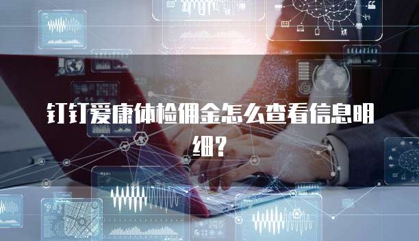 钉钉爱康体检佣金怎么查看信息明细？