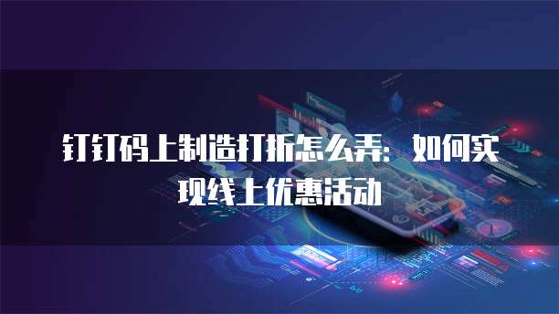钉钉码上制造打折怎么弄：如何实现线上优惠活动