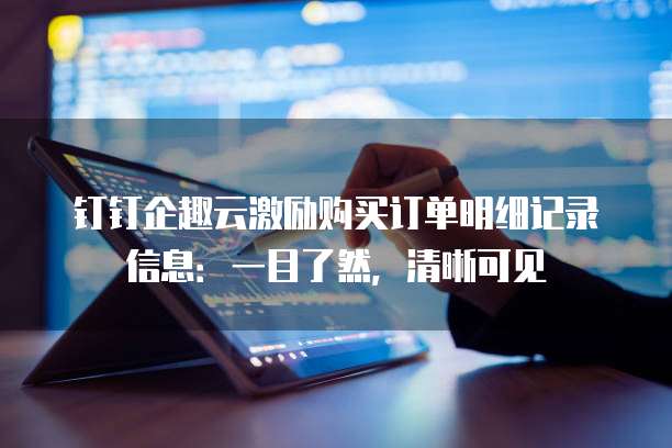 钉钉企趣云激励购买订单明细记录信息:一目了然,清晰可见