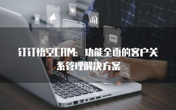 钉钉悟空CRM:功能全面的客户关系管理解决方案