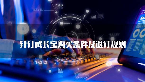 钉钉成长宝购买条件及退订规则