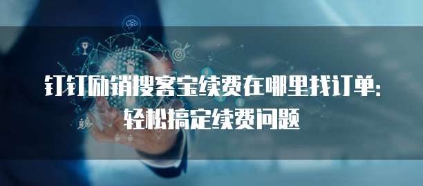钉钉励销搜客宝续费在哪里找订单:轻松搞定续费问题