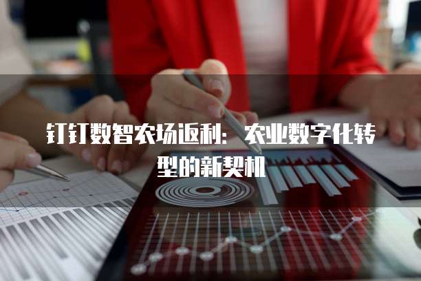 钉钉数智农场返利:农业数字化转型的新契机