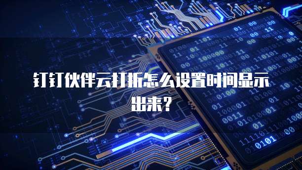钉钉伙伴云打折怎么设置时间显示出来？