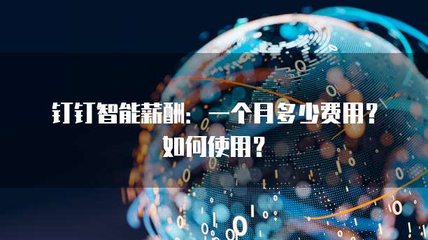 钉钉智能薪酬:一个月多少费用?如何使用?