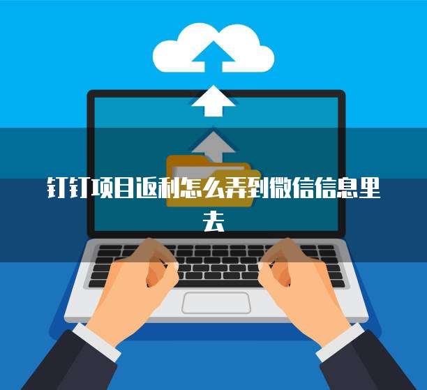 钉钉项目返利怎么弄到微信信息里去