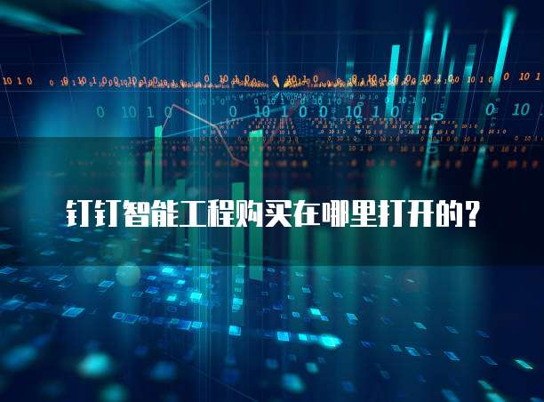 钉钉智能工程购买在哪里打开的？